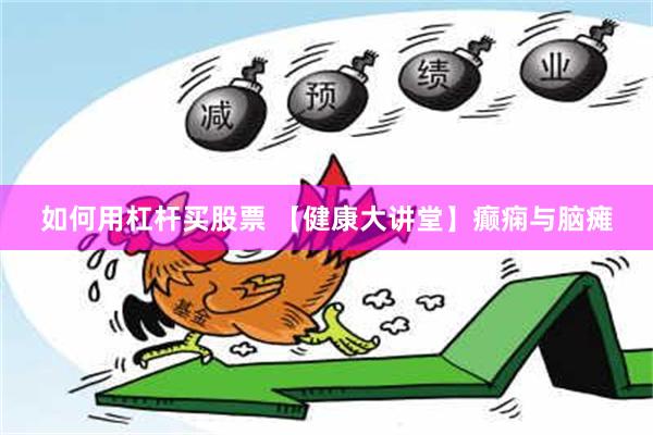 如何用杠杆买股票 【健康大讲堂】癫痫与脑瘫