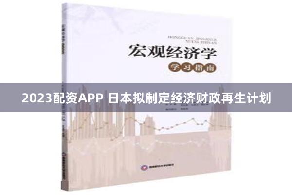 2023配资APP 日本拟制定经济财政再生计划