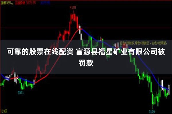 可靠的股票在线配资 富源县福星矿业有限公司被罚款