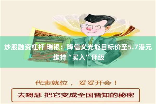 炒股融资杠杆 瑞银：降信义光能目标价至5.7港元 维持“买入”评级