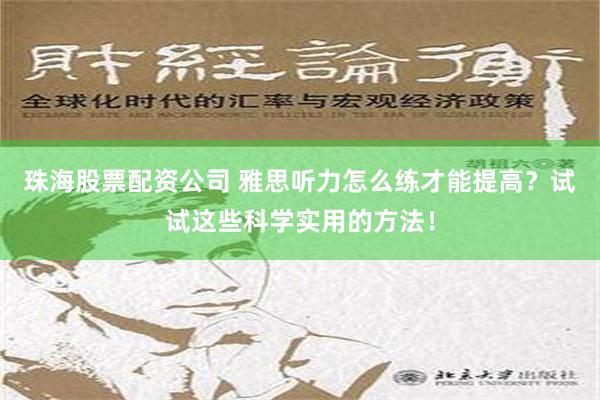 珠海股票配资公司 雅思听力怎么练才能提高？试试这些科学实用的方法！