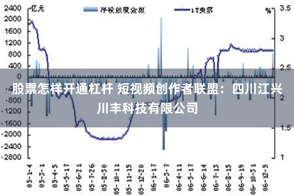 股票怎样开通杠杆 短视频创作者联盟：四川江兴川丰科技有限公司