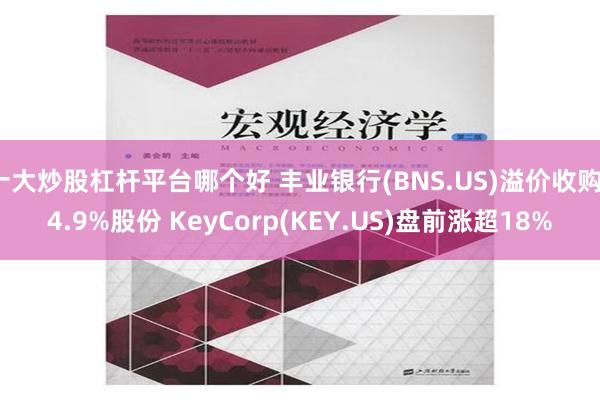 十大炒股杠杆平台哪个好 丰业银行(BNS.US)溢价收购14.9%股份 KeyCorp(KEY.US)盘前涨超18%