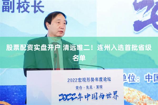 股票配资实盘开户 清远唯二！连州入选首批省级名单