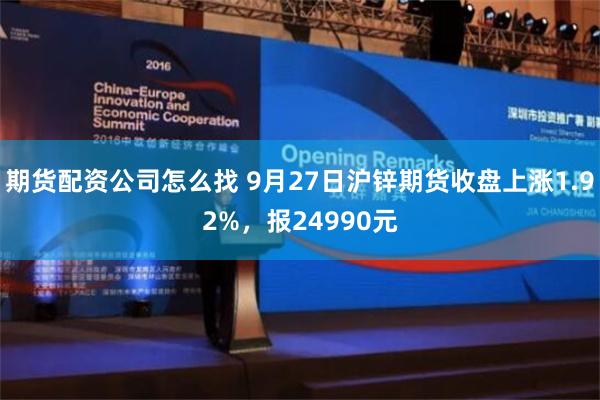 期货配资公司怎么找 9月27日沪锌期货收盘上涨1.92%，报24990元