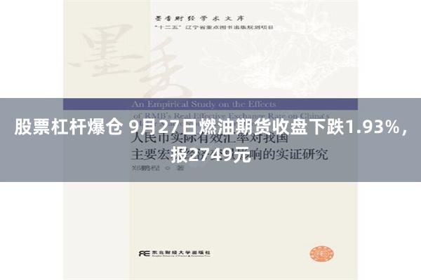 股票杠杆爆仓 9月27日燃油期货收盘下跌1.93%，报2749元