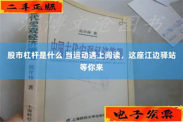 股市杠杆是什么 当运动遇上阅读，这座江边驿站等你来