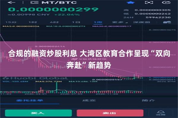 合规的融资炒股利息 大湾区教育合作呈现“双向奔赴”新趋势