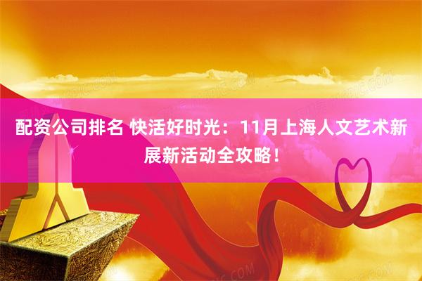 配资公司排名 快活好时光：11月上海人文艺术新展新活动全攻略！