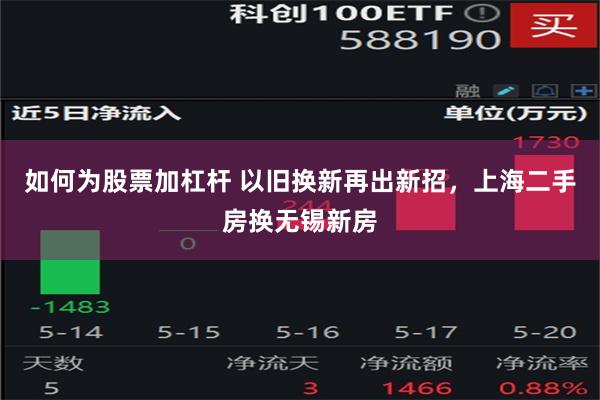 如何为股票加杠杆 以旧换新再出新招，上海二手房换无锡新房