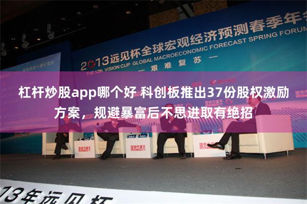 杠杆炒股app哪个好 科创板推出37份股权激励方案，规避暴富后不思进取有绝招