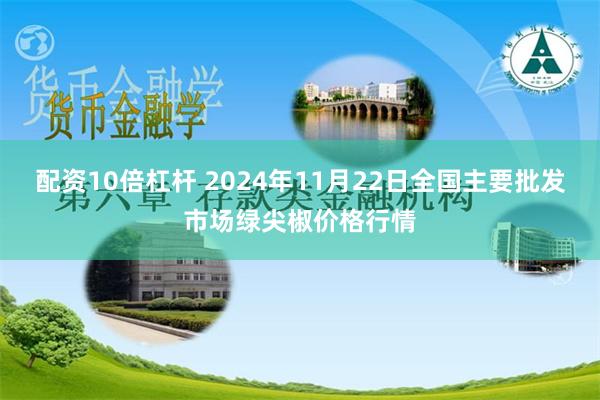 配资10倍杠杆 2024年11月22日全国主要批发市场绿尖椒价格行情