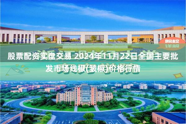 股票配资实盘交易 2024年11月22日全国主要批发市场线椒(皱椒)价格行情