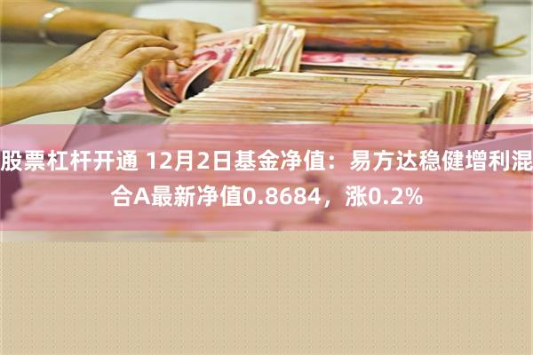 股票杠杆开通 12月2日基金净值：易方达稳健增利混合A最新净值0.8684，涨0.2%