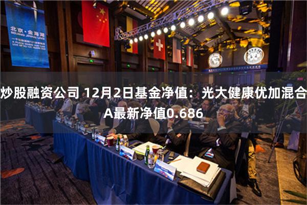 炒股融资公司 12月2日基金净值：光大健康优加混合A最新净值0.686