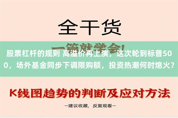 股票杠杆的规则 高溢价再上演，这次轮到标普500，场外基金同步下调限购额，投资热潮何时熄火？