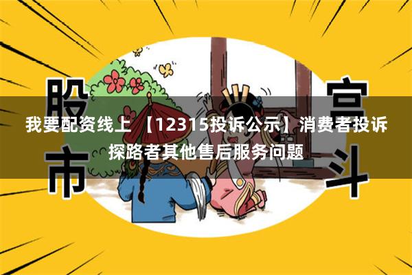 我要配资线上 【12315投诉公示】消费者投诉探路者其他售后服务问题