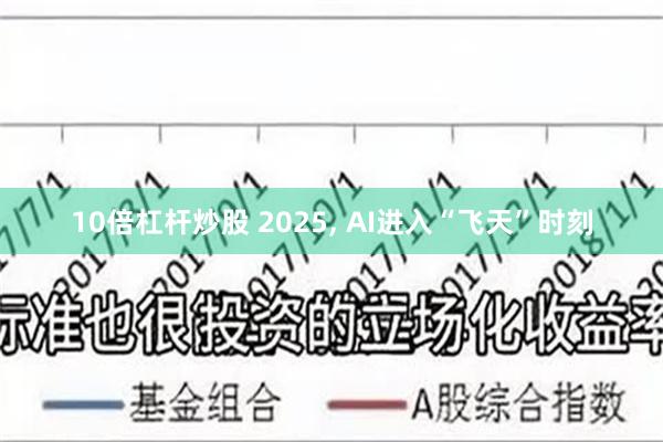 10倍杠杆炒股 2025, AI进入“飞天”时刻