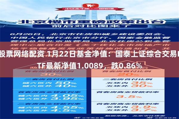 股票网络配资 1月22日基金净值：国泰上证综合交易ETF最新净值1.0089，跌0.86%