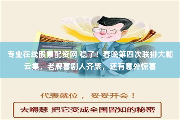 专业在线股票配资网 稳了！春晚第四次联排大咖云集，老牌喜剧人齐聚，还有意外惊喜