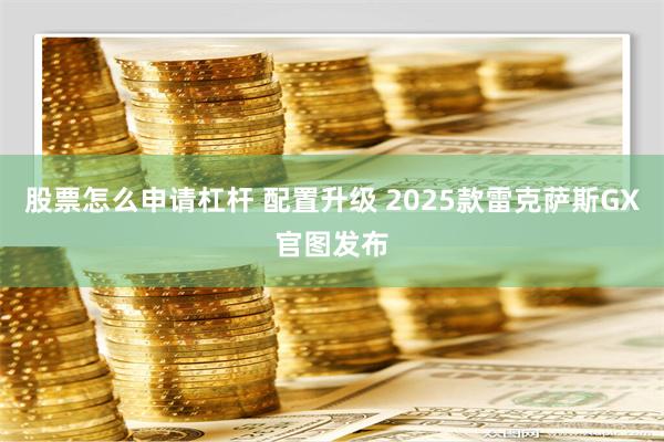 股票怎么申请杠杆 配置升级 2025款雷克萨斯GX官图发布